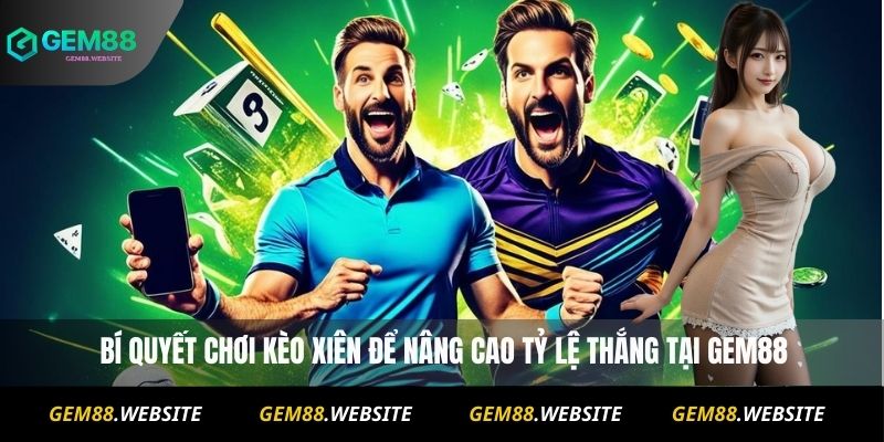  Bí quyết chơi kèo xiên để nâng cao tỷ lệ thắng tại Gem88