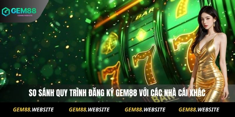 So sánh quy trình đăng ký Gem88 với các nhà cái khác